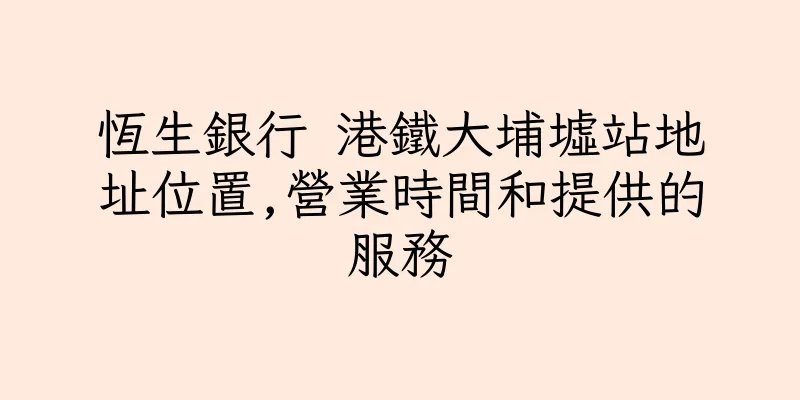 香港恆生銀行 港鐵大埔墟站地址位置,營業時間和提供的服務