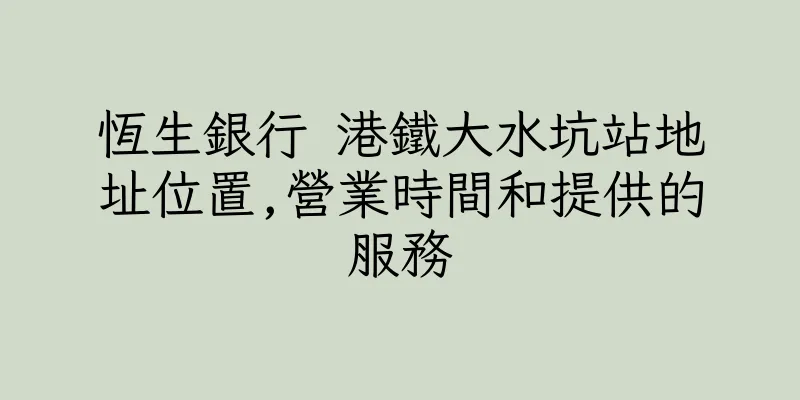 香港恆生銀行 港鐵大水坑站地址位置,營業時間和提供的服務