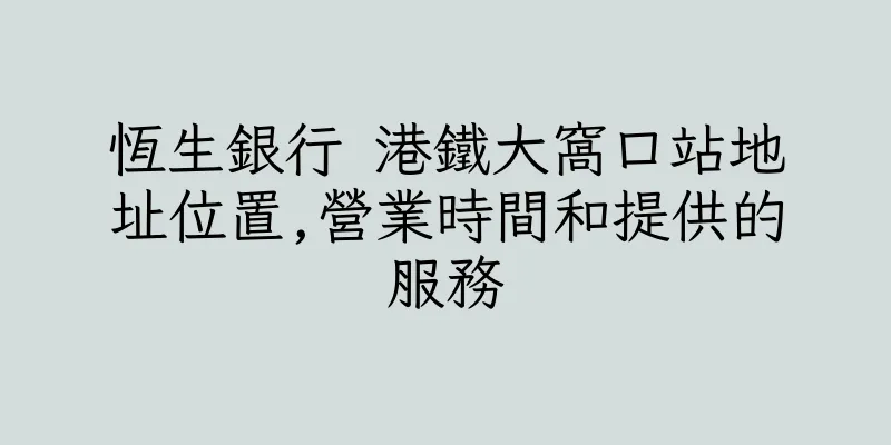 香港恆生銀行 港鐵大窩口站地址位置,營業時間和提供的服務