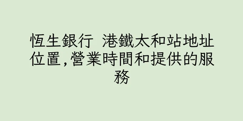 香港恆生銀行 港鐵太和站地址位置,營業時間和提供的服務