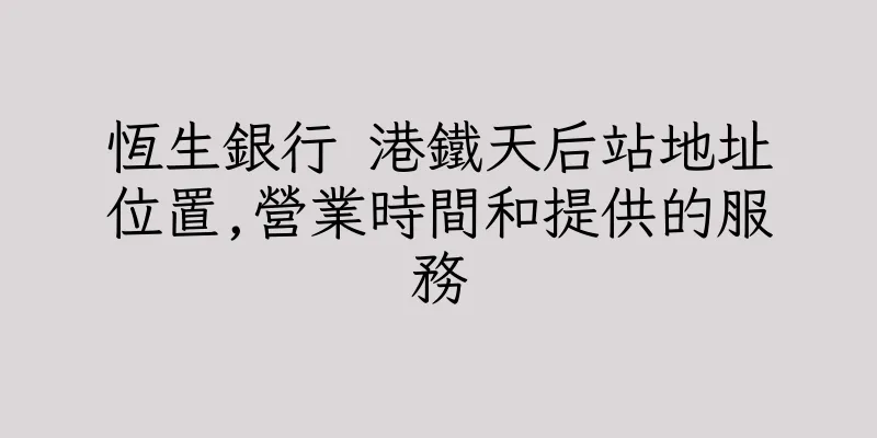 香港恆生銀行 港鐵天后站地址位置,營業時間和提供的服務