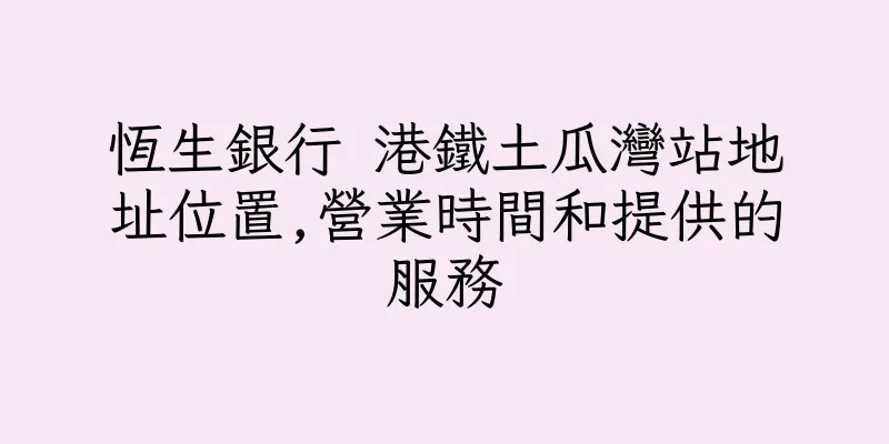 香港恆生銀行 港鐵土瓜灣站地址位置,營業時間和提供的服務