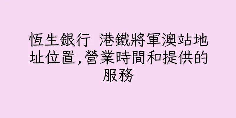 香港恆生銀行 港鐵將軍澳站地址位置,營業時間和提供的服務