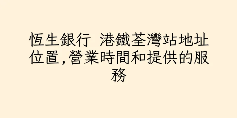 香港恆生銀行 港鐵荃灣站地址位置,營業時間和提供的服務