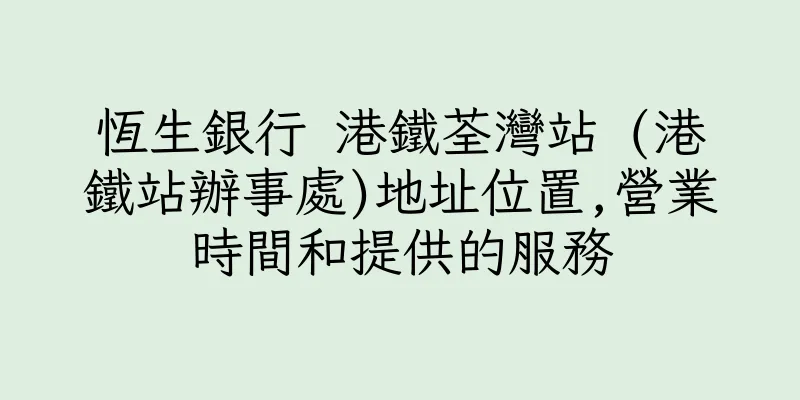 香港恆生銀行 港鐵荃灣站 (港鐵站辦事處)地址位置,營業時間和提供的服務