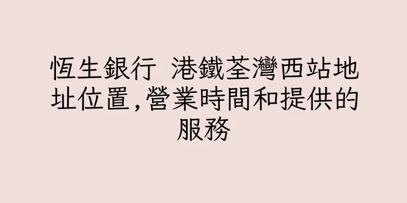 香港恆生銀行 港鐵荃灣西站地址位置,營業時間和提供的服務