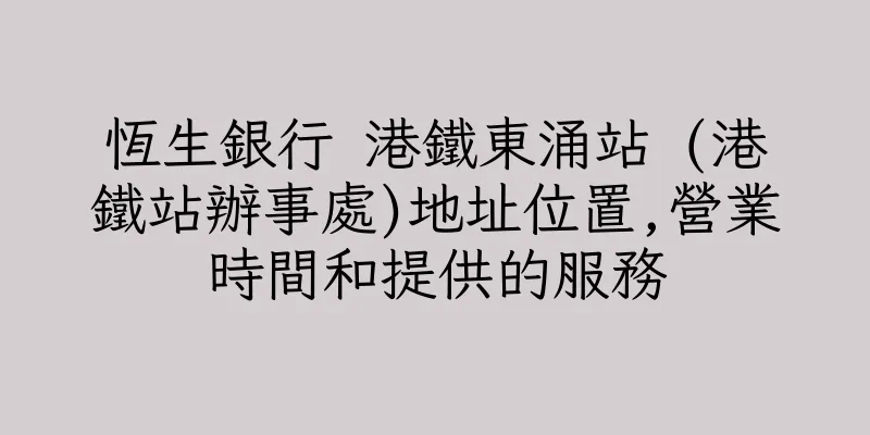 香港恆生銀行 港鐵東涌站 (港鐵站辦事處)地址位置,營業時間和提供的服務