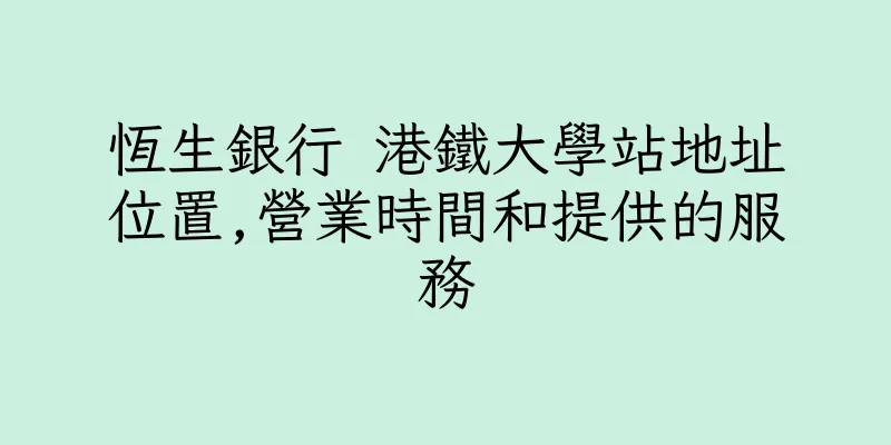 香港恆生銀行 港鐵大學站地址位置,營業時間和提供的服務