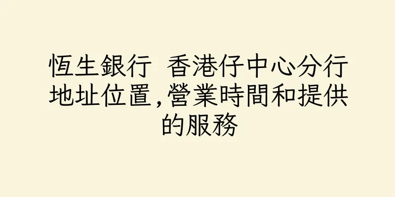 香港恆生銀行 香港仔中心分行地址位置,營業時間和提供的服務