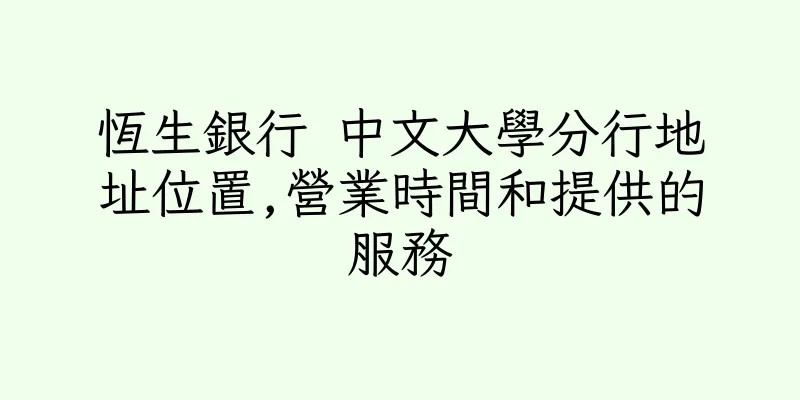 香港恆生銀行 中文大學分行地址位置,營業時間和提供的服務