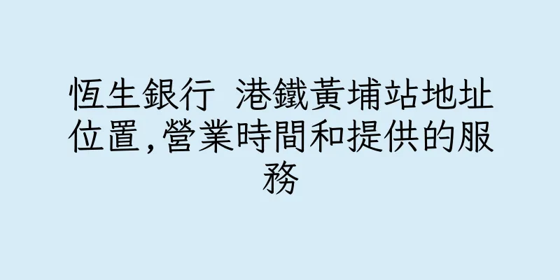 香港恆生銀行 港鐵黃埔站地址位置,營業時間和提供的服務