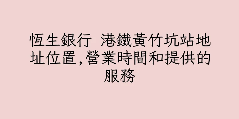 香港恆生銀行 港鐵黃竹坑站地址位置,營業時間和提供的服務