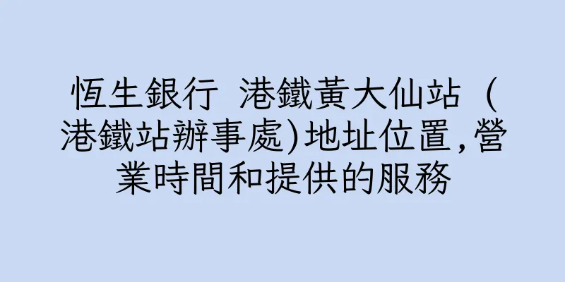 香港恆生銀行 港鐵黃大仙站 (港鐵站辦事處)地址位置,營業時間和提供的服務