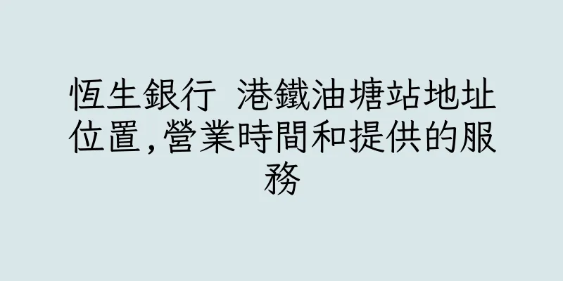 香港恆生銀行 港鐵油塘站地址位置,營業時間和提供的服務