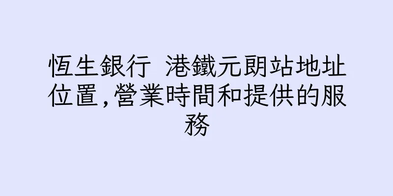 香港恆生銀行 港鐵元朗站地址位置,營業時間和提供的服務