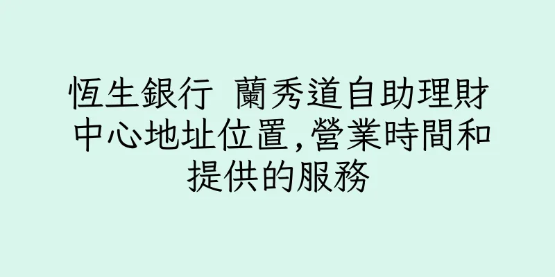 香港恆生銀行 蘭秀道自助理財中心地址位置,營業時間和提供的服務