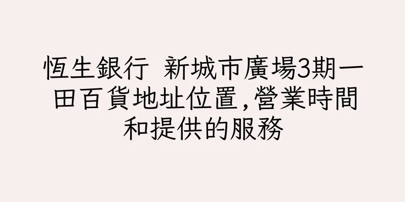 香港恆生銀行 新城市廣場3期一田百貨地址位置,營業時間和提供的服務