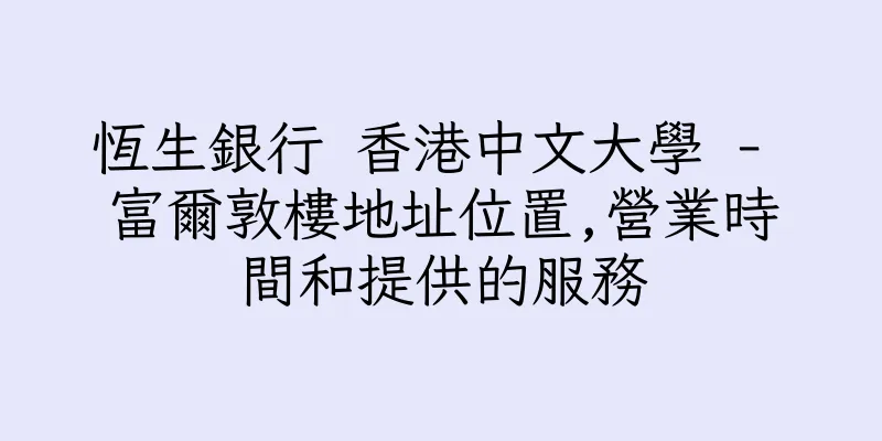 香港恆生銀行 香港中文大學 - 富爾敦樓地址位置,營業時間和提供的服務