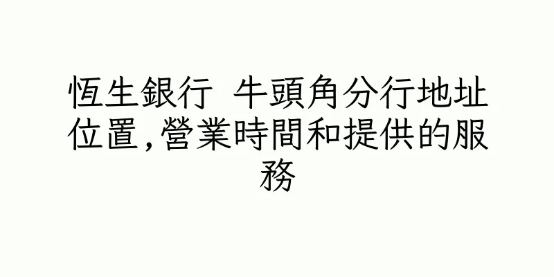 香港恆生銀行 牛頭角分行地址位置,營業時間和提供的服務