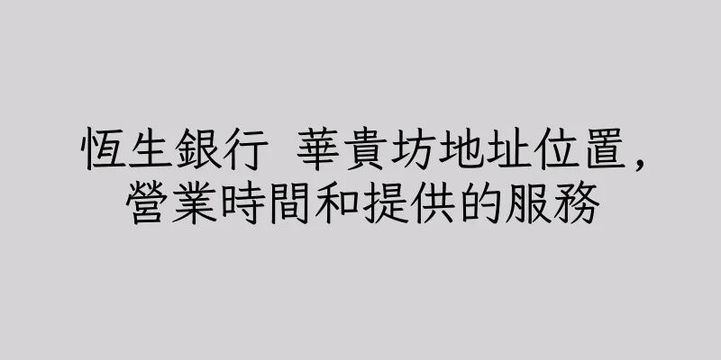 香港恆生銀行 華貴坊地址位置,營業時間和提供的服務