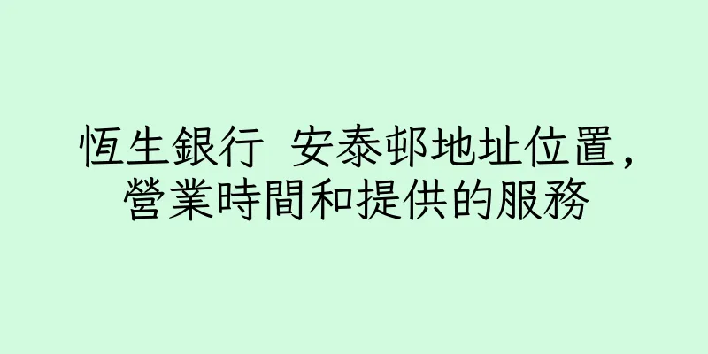 香港恆生銀行 安泰邨地址位置,營業時間和提供的服務