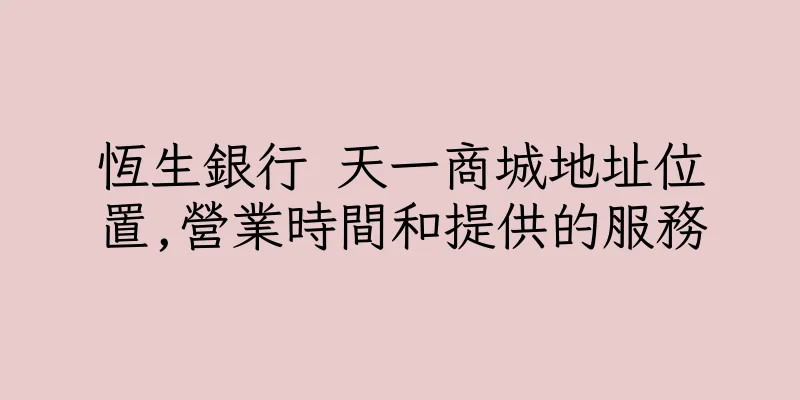 香港恆生銀行 天一商城地址位置,營業時間和提供的服務