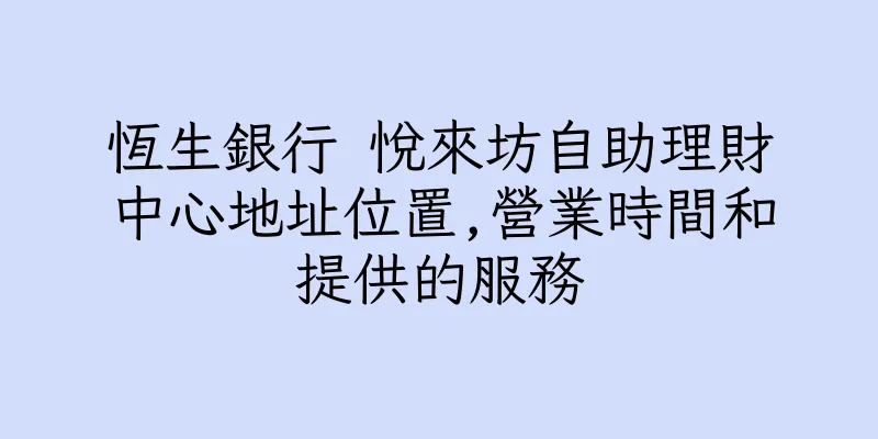 香港恆生銀行 悅來坊自助理財中心地址位置,營業時間和提供的服務