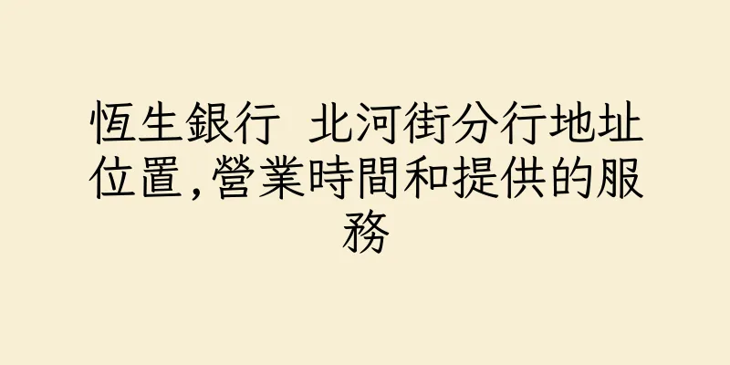 香港恆生銀行 北河街分行地址位置,營業時間和提供的服務