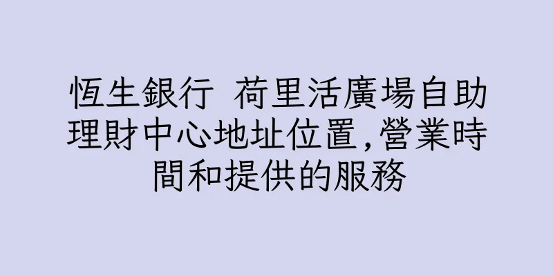 香港恆生銀行 荷里活廣場自助理財中心地址位置,營業時間和提供的服務