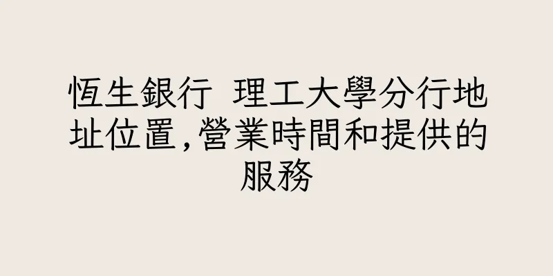 香港恆生銀行 理工大學分行地址位置,營業時間和提供的服務