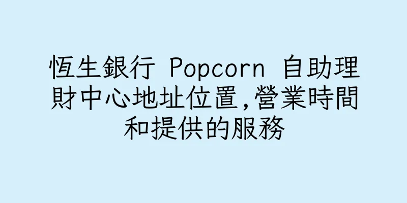 香港恆生銀行 Popcorn 自助理財中心地址位置,營業時間和提供的服務