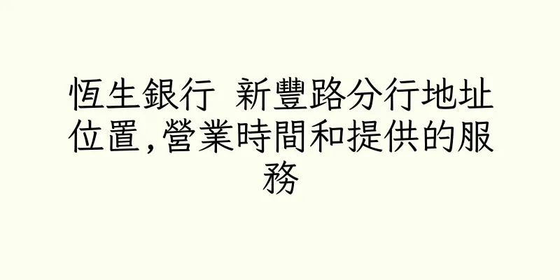 香港恆生銀行 新豐路分行地址位置,營業時間和提供的服務