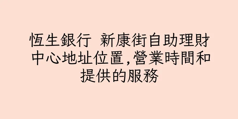 香港恆生銀行 新康街自助理財中心地址位置,營業時間和提供的服務