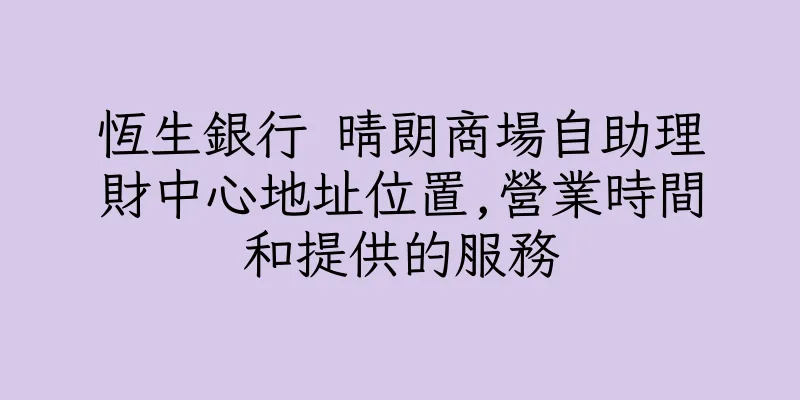 香港恆生銀行 晴朗商場自助理財中心地址位置,營業時間和提供的服務