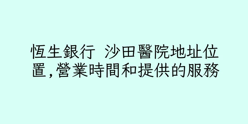 香港恆生銀行 沙田醫院地址位置,營業時間和提供的服務