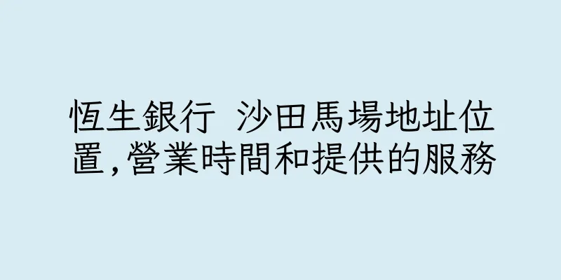 香港恆生銀行 沙田馬場地址位置,營業時間和提供的服務