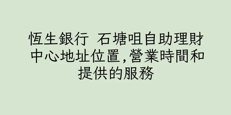 香港恆生銀行 石塘咀自助理財中心地址位置,營業時間和提供的服務