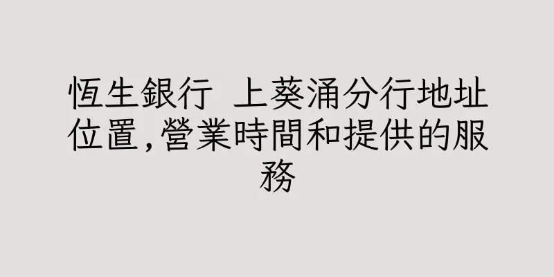 香港恆生銀行 上葵涌分行地址位置,營業時間和提供的服務