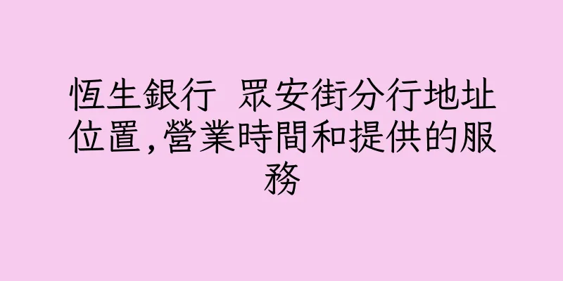 香港恆生銀行 眾安街分行地址位置,營業時間和提供的服務