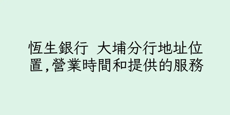 香港恆生銀行 大埔分行地址位置,營業時間和提供的服務