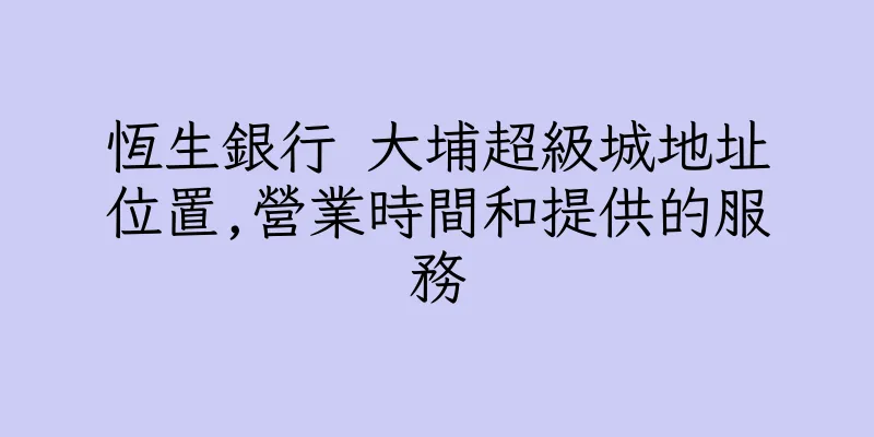 香港恆生銀行 大埔超級城地址位置,營業時間和提供的服務