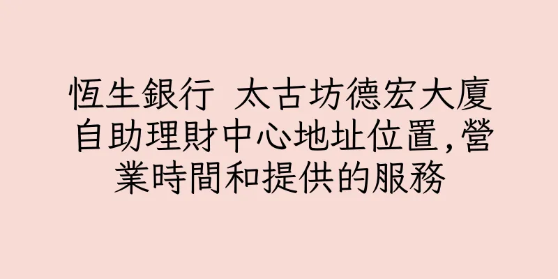 香港恆生銀行 太古坊德宏大廈自助理財中心地址位置,營業時間和提供的服務