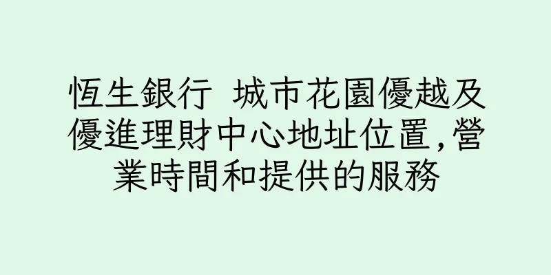 香港恆生銀行 城市花園優越及優進理財中心地址位置,營業時間和提供的服務