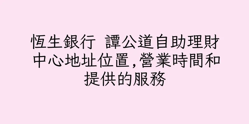 香港恆生銀行 譚公道自助理財中心地址位置,營業時間和提供的服務