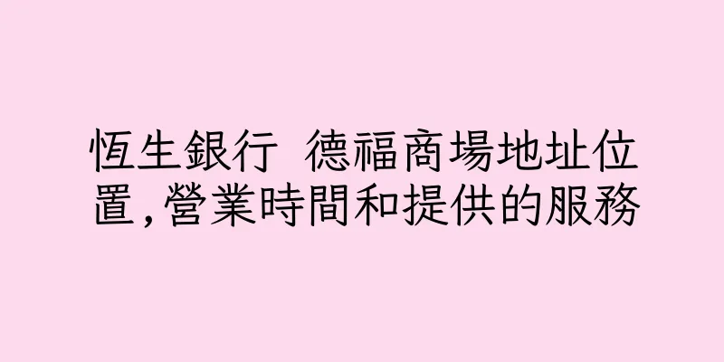 香港恆生銀行 德福商場地址位置,營業時間和提供的服務