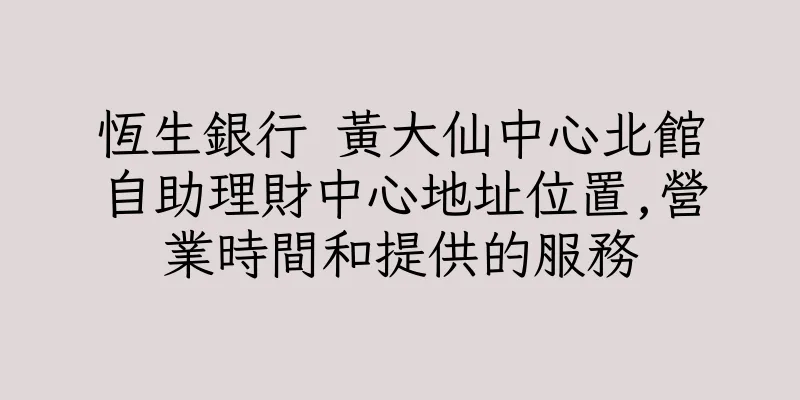 香港恆生銀行 黃大仙中心北館自助理財中心地址位置,營業時間和提供的服務