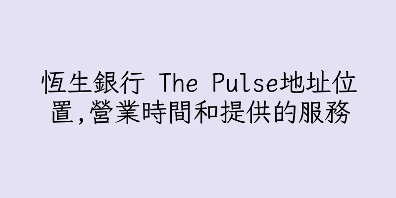 香港恆生銀行 The Pulse地址位置,營業時間和提供的服務