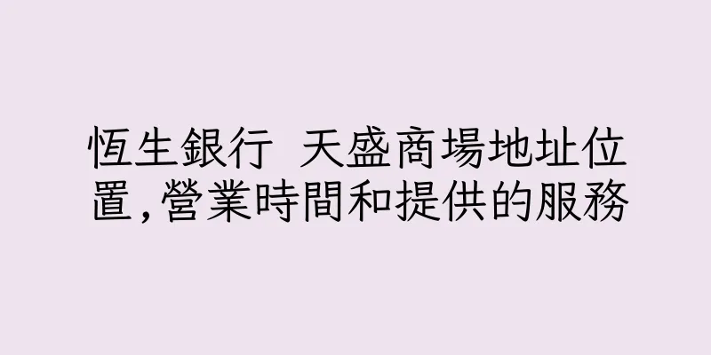 香港恆生銀行 天盛商場地址位置,營業時間和提供的服務