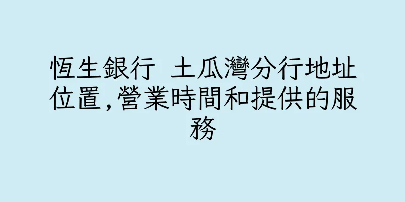 香港恆生銀行 土瓜灣分行地址位置,營業時間和提供的服務