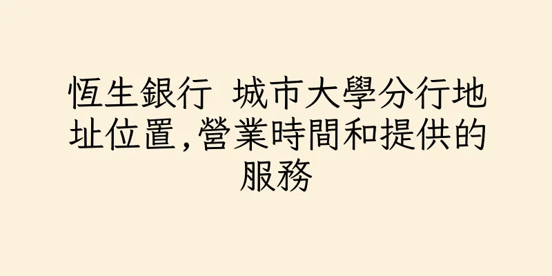 香港恆生銀行 城市大學分行地址位置,營業時間和提供的服務